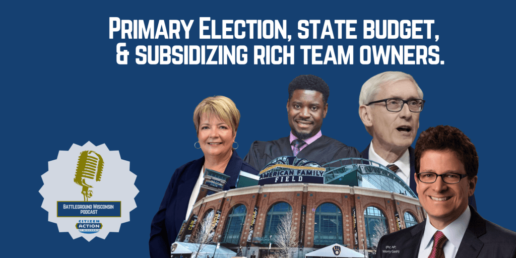 “Primary Election, state budget, & subsidizing rich team owners” Battleground Wisconsin Podcast